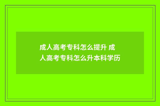 成人高考专科怎么提升 成人高考专科怎么升本科学历