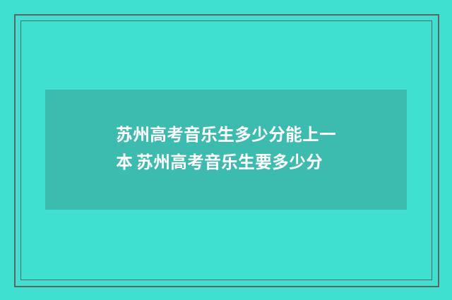 苏州高考音乐生多少分能上一本 苏州高考音乐生要多少分