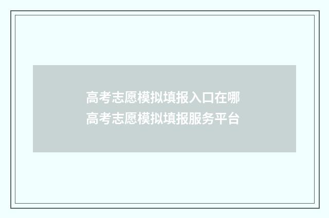 高考志愿模拟填报入口在哪 高考志愿模拟填报服务平台
