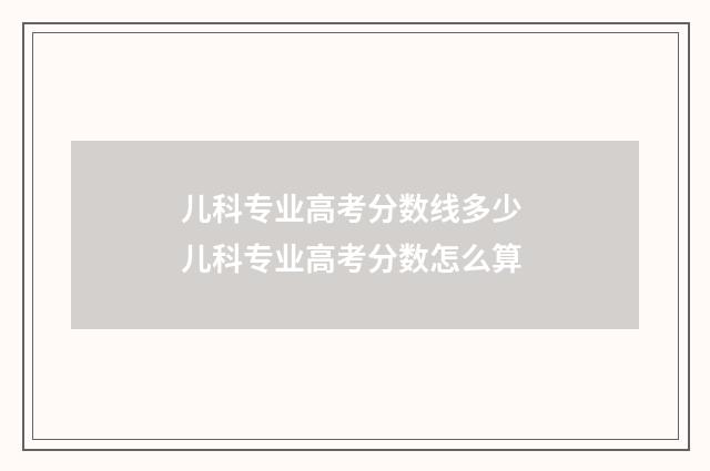 儿科专业高考分数线多少 儿科专业高考分数怎么算