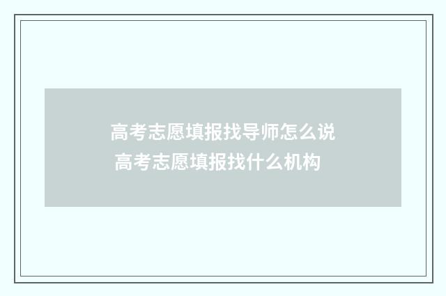 高考志愿填报找导师怎么说 高考志愿填报找什么机构