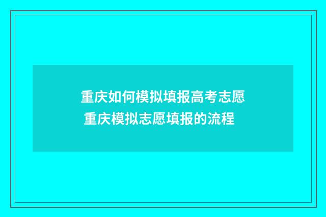 重庆如何模拟填报高考志愿 重庆模拟志愿填报的流程