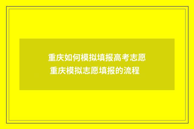 重庆如何模拟填报高考志愿 重庆模拟志愿填报的流程