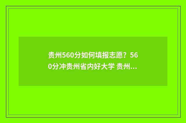 贵州560分如何填报志愿？560分冲贵州省内好大学 贵州高考560分是什么水平