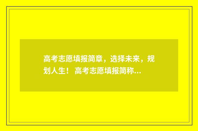 高考志愿填报简章，选择未来，规划人生！ 高考志愿填报简称叫什么