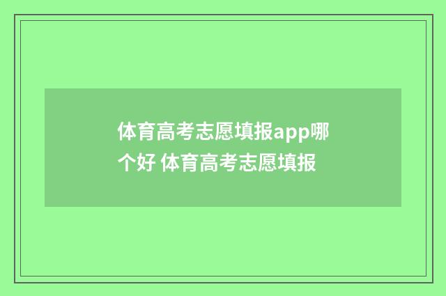 体育高考志愿填报app哪个好 体育高考志愿填报