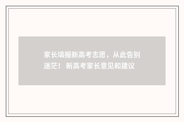 家长填报新高考志愿,从此告别迷茫! 新高考家长意见和建议