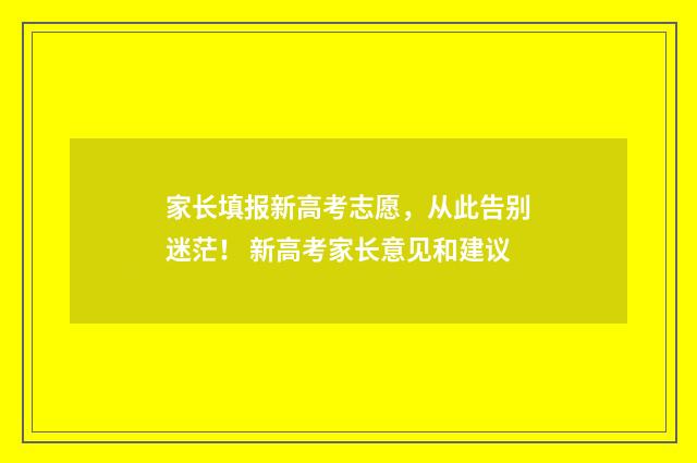 家长填报新高考志愿,从此告别迷茫! 新高考家长意见和建议