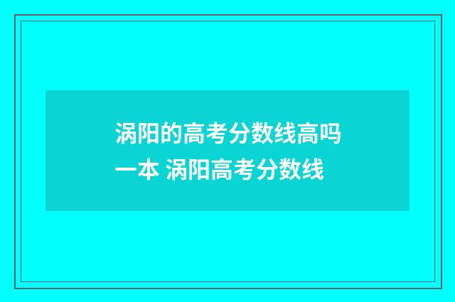 涡阳的高考分数线高吗一本 涡阳高考分数线