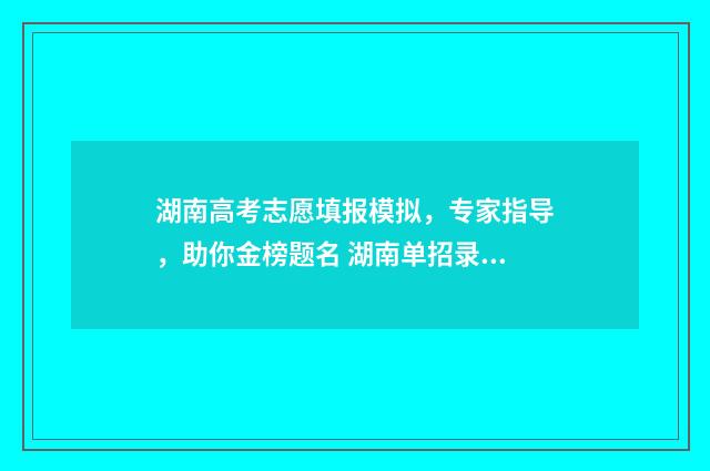 湖南高考志愿填报模拟，专家指导，助你金榜题名 湖南单招录取分数线