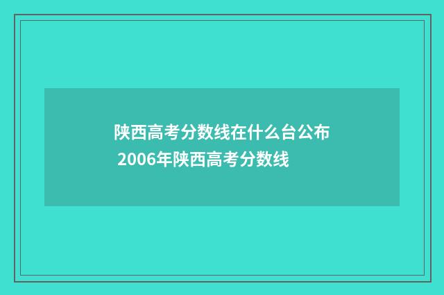 陕西高考分数线在什么台公布 2006年陕西高考分数线