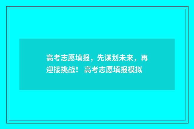 高考志愿填报，先谋划未来，再迎接挑战！ 高考志愿填报模拟