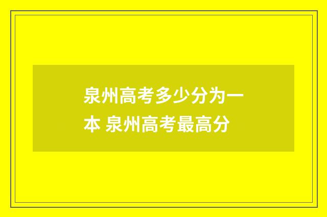 泉州高考多少分为一本 泉州高考最高分