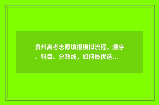 贵州高考志愿填报模拟流程，顺序、科目、分数线，如何最优选择？ 贵州高考志愿填报入口