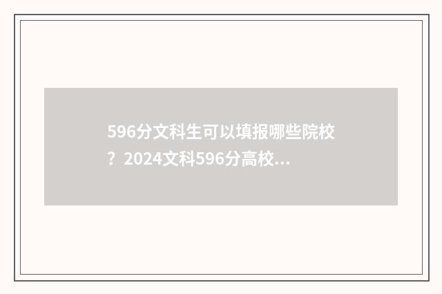 596分文科生可以填报哪些院校？2024文科596分高校推荐 文科596分是什么水平
