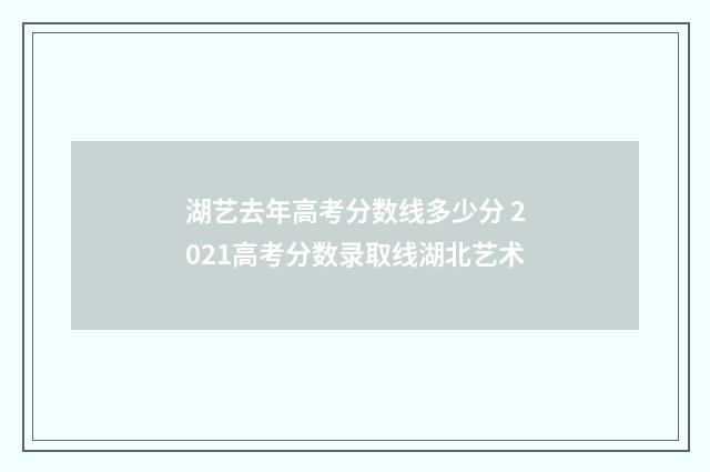 湖艺去年高考分数线多少分 2021高考分数录取线湖北艺术