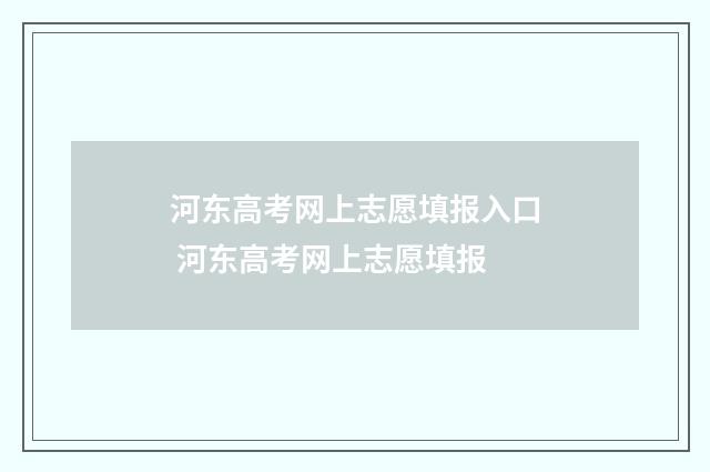 河东高考网上志愿填报入口 河东高考网上志愿填报