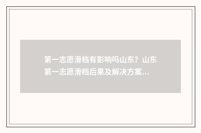第一志愿滑档有影响吗山东？山东第一志愿滑档后果及解决方案解析 第一志愿滑档后还能继续录取吗