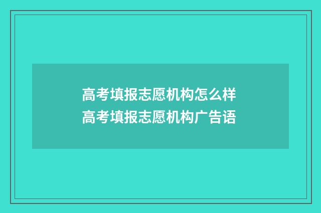 高考填报志愿机构怎么样 高考填报志愿机构广告语