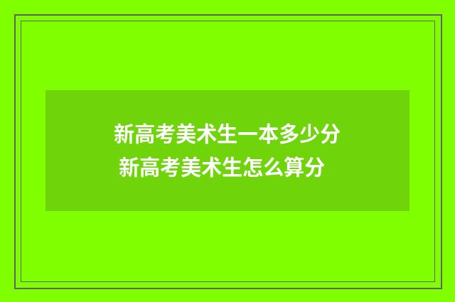 新高考美术生一本多少分 新高考美术生怎么算分