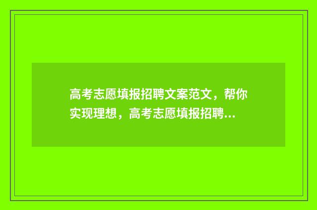 高考志愿填报招聘文案范文，帮你实现理想，高考志愿填报招聘正式启动！ 高考志愿填报招聘