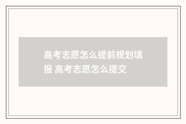 高考志愿怎么提前规划填报 高考志愿怎么提交