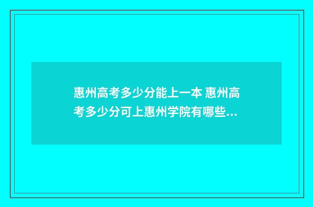 惠州高考多少分能上一本 惠州高考多少分可上惠州学院有哪些本科大学
