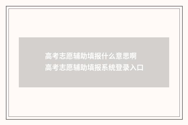 高考志愿辅助填报什么意思啊 高考志愿辅助填报系统登录入口