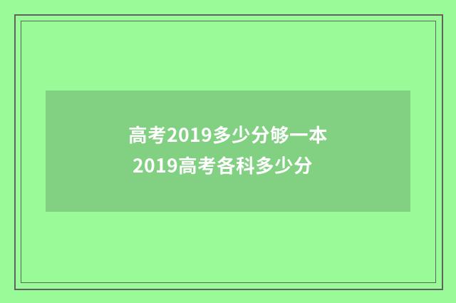 高考2019多少分够一本 2019高考各科多少分