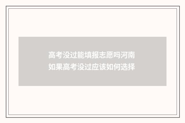 高考没过能填报志愿吗河南 如果高考没过应该如何选择