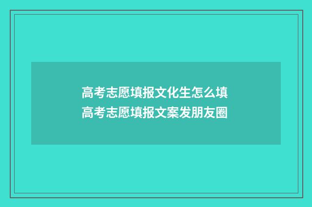 高考志愿填报文化生怎么填 高考志愿填报文案发朋友圈