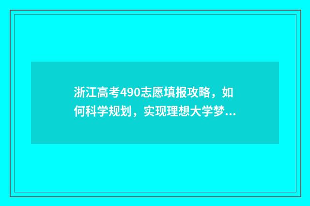浙江高考490志愿填报攻略，如何科学规划，实现理想大学梦？ 浙江高考490分