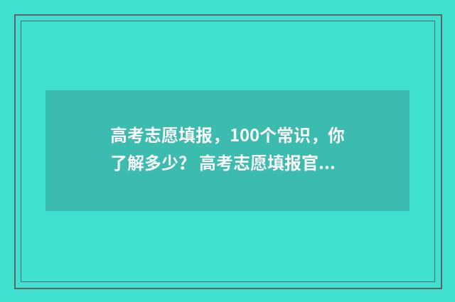 高考志愿填报,100个常识,你了解多少? 高考志愿填报官网