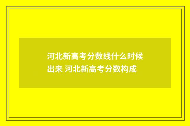 河北新高考分数线什么时候出来 河北新高考分数构成
