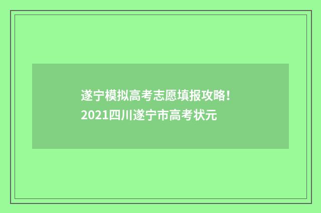 遂宁模拟高考志愿填报攻略! 2021四川遂宁市高考状元