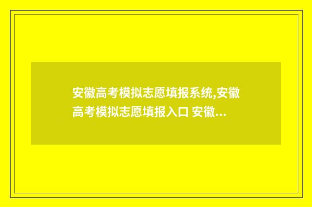 安徽高考模拟志愿填报系统,安徽高考模拟志愿填报入口 安徽高考模拟志愿填报网址
