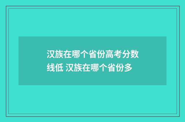 汉族在哪个省份高考分数线低 汉族在哪个省份多