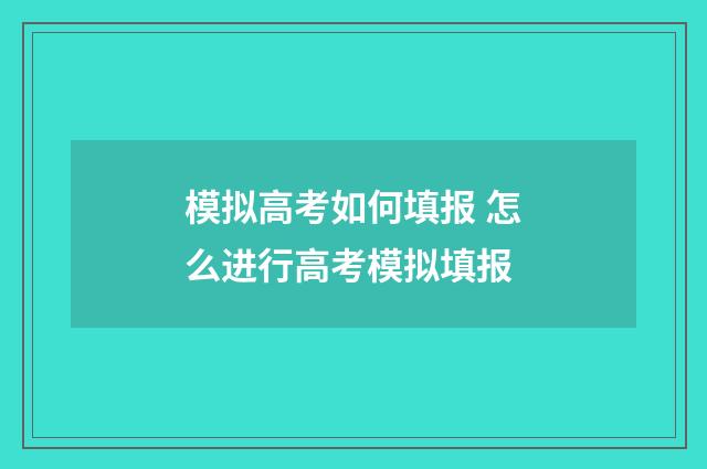 模拟高考如何填报 怎么进行高考模拟填报