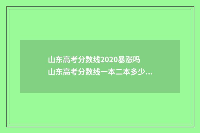 山东高考分数线2020暴涨吗 山东高考分数线一本二本多少分