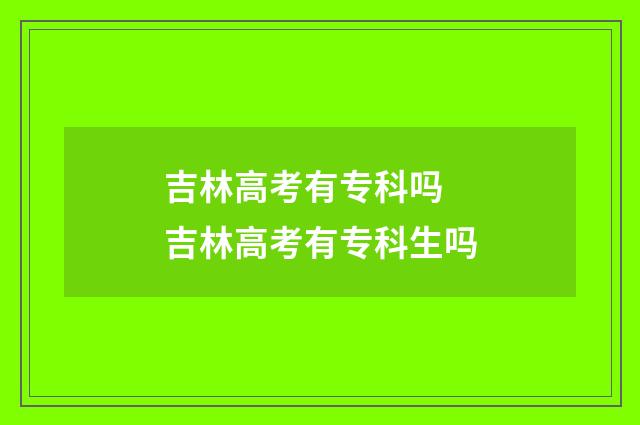 吉林高考有专科吗 吉林高考有专科生吗