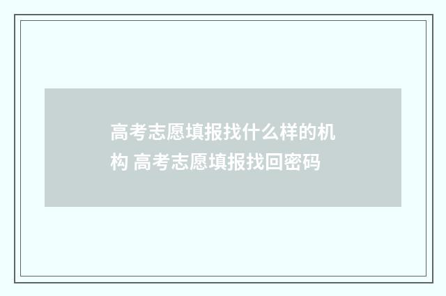 高考志愿填报找什么样的机构 高考志愿填报找回密码