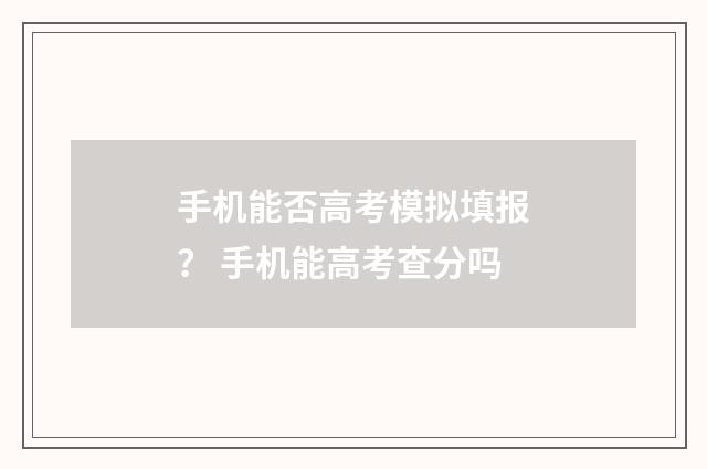 手机能否高考模拟填报? 手机能高考查分吗