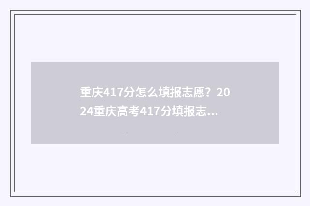 重庆417分怎么填报志愿?2024重庆高考417分填报志愿推荐 重庆高考421分能上啥学校