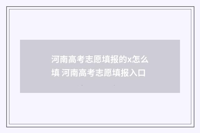 河南高考志愿填报的x怎么填 河南高考志愿填报入口