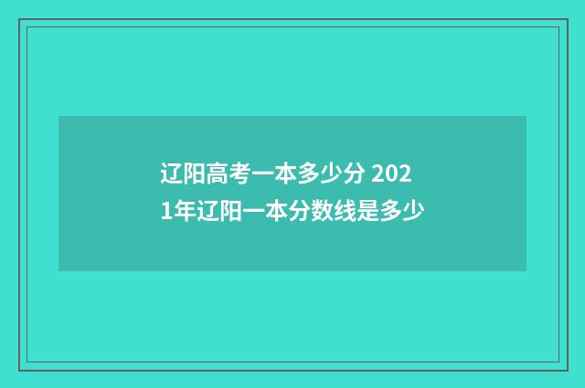 辽阳高考一本多少分 2021年辽阳一本分数线是多少