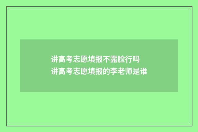 讲高考志愿填报不露脸行吗 讲高考志愿填报的李老师是谁