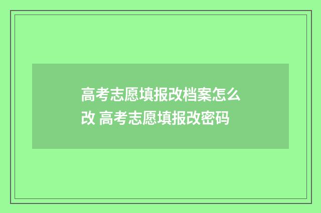 高考志愿填报改档案怎么改 高考志愿填报改密码