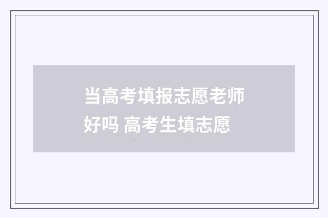 当高考填报志愿老师好吗 高考生填志愿