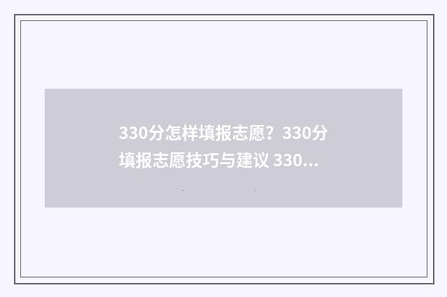 330分怎样填报志愿？330分填报志愿技巧与建议 330分报什么专科