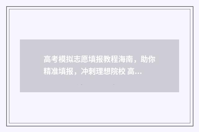 高考模拟志愿填报教程海南，助你精准填报，冲刺理想院校 高考模拟志愿填报入口